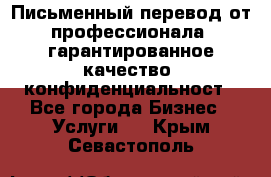 Письменный перевод от профессионала, гарантированное качество, конфиденциальност - Все города Бизнес » Услуги   . Крым,Севастополь